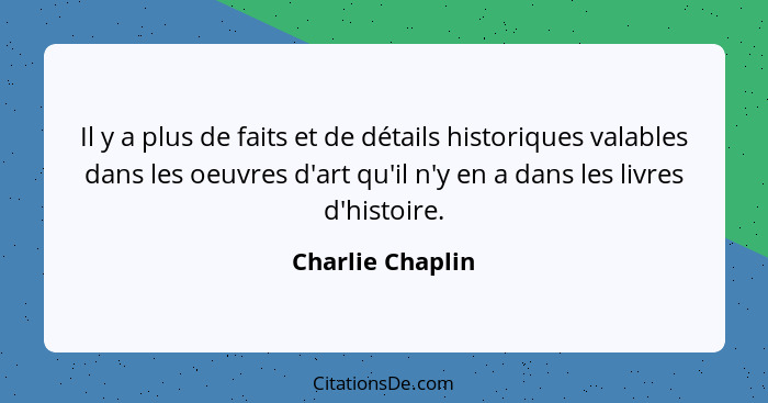 Il y a plus de faits et de détails historiques valables dans les oeuvres d'art qu'il n'y en a dans les livres d'histoire.... - Charlie Chaplin