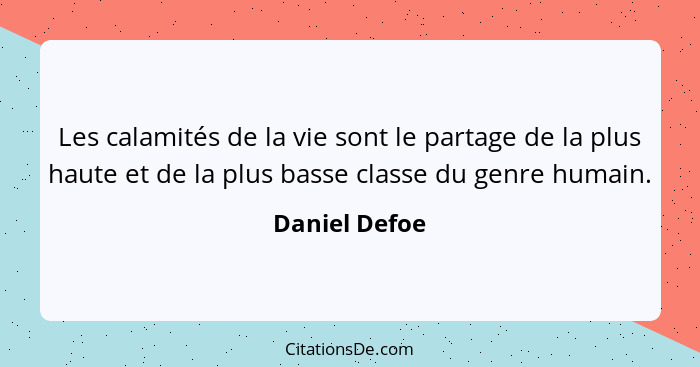 Les calamités de la vie sont le partage de la plus haute et de la plus basse classe du genre humain.... - Daniel Defoe