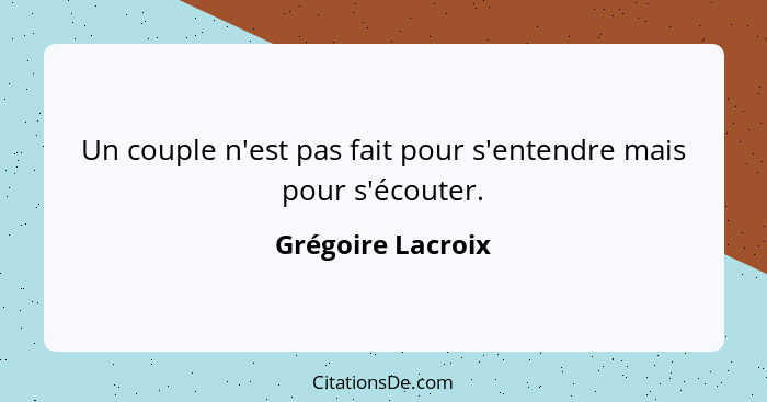 Un couple n'est pas fait pour s'entendre mais pour s'écouter.... - Grégoire Lacroix