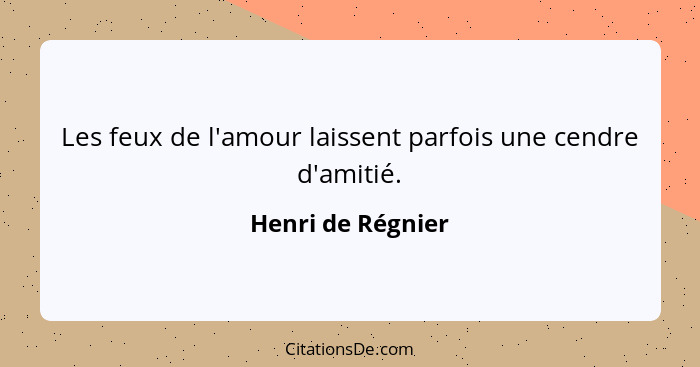 Les feux de l'amour laissent parfois une cendre d'amitié.... - Henri de Régnier