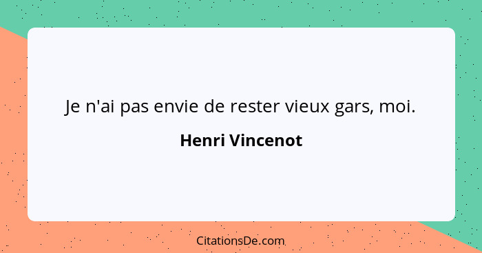 Je n'ai pas envie de rester vieux gars, moi.... - Henri Vincenot