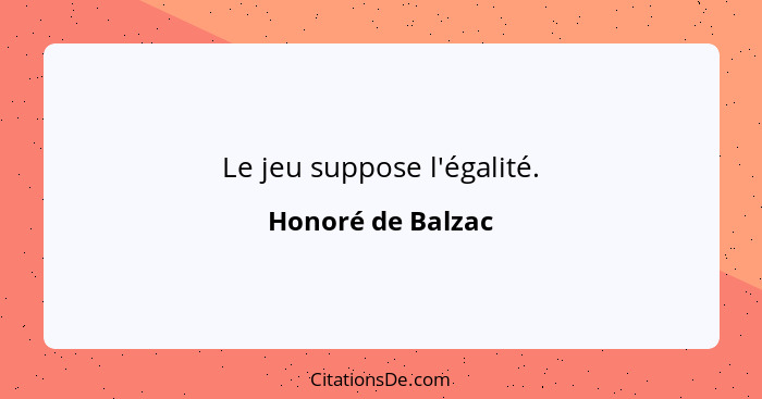 Le jeu suppose l'égalité.... - Honoré de Balzac