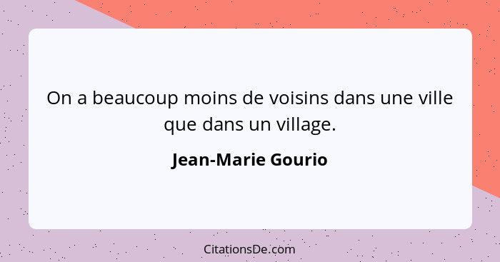 On a beaucoup moins de voisins dans une ville que dans un village.... - Jean-Marie Gourio