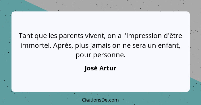 Tant que les parents vivent, on a l'impression d'être immortel. Après, plus jamais on ne sera un enfant, pour personne.... - José Artur