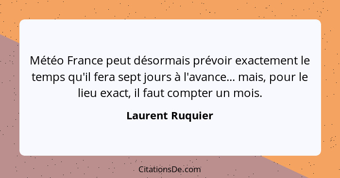 Météo France peut désormais prévoir exactement le temps qu'il fera sept jours à l'avance... mais, pour le lieu exact, il faut compte... - Laurent Ruquier