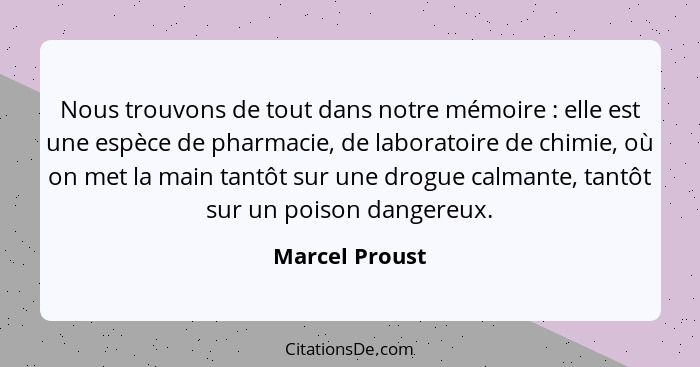 Nous trouvons de tout dans notre mémoire : elle est une espèce de pharmacie, de laboratoire de chimie, où on met la main tantôt s... - Marcel Proust