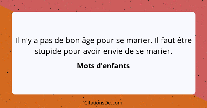 Il n'y a pas de bon âge pour se marier. Il faut être stupide pour avoir envie de se marier.... - Mots d'enfants