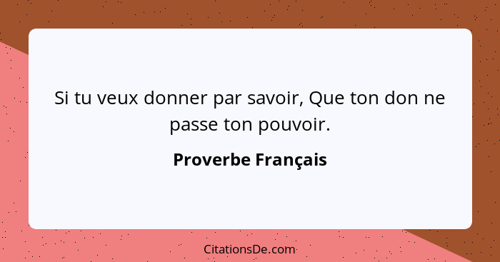 Si tu veux donner par savoir, Que ton don ne passe ton pouvoir.... - Proverbe Français