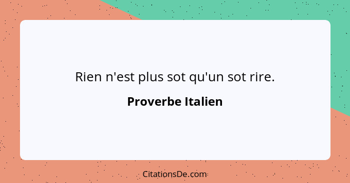 Rien n'est plus sot qu'un sot rire.... - Proverbe Italien