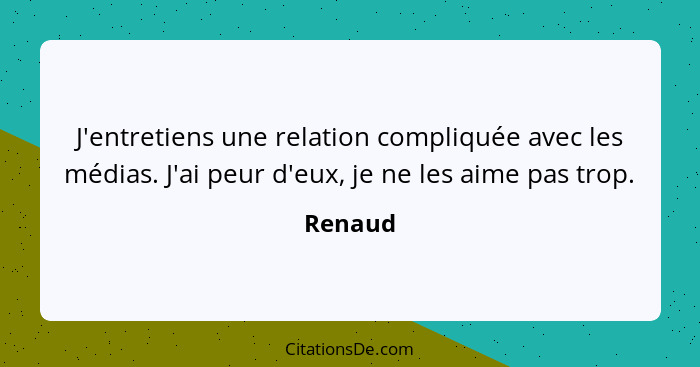 J'entretiens une relation compliquée avec les médias. J'ai peur d'eux, je ne les aime pas trop.... - Renaud