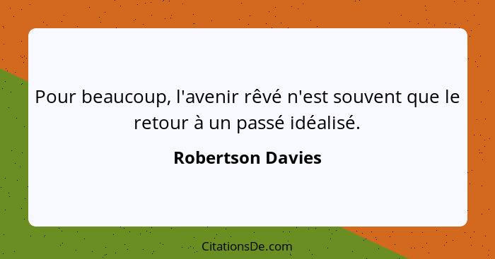 Pour beaucoup, l'avenir rêvé n'est souvent que le retour à un passé idéalisé.... - Robertson Davies