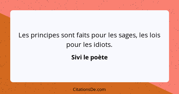 Les principes sont faits pour les sages, les lois pour les idiots.... - Sivi le poète