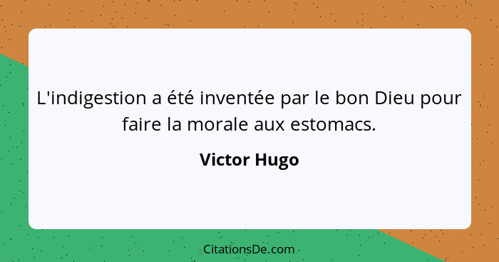 L'indigestion a été inventée par le bon Dieu pour faire la morale aux estomacs.... - Victor Hugo