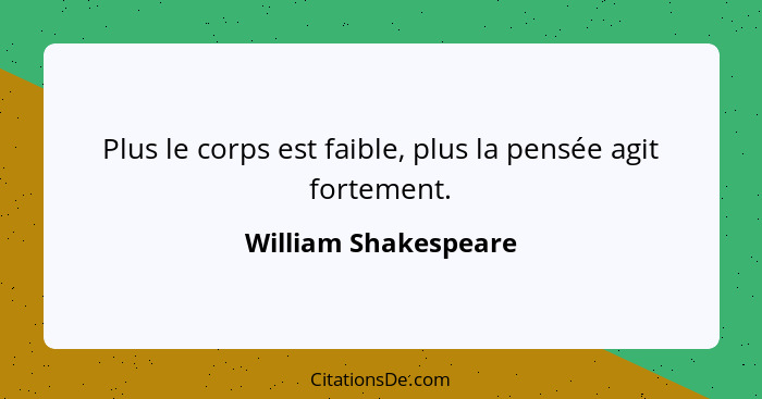 Plus le corps est faible, plus la pensée agit fortement.... - William Shakespeare