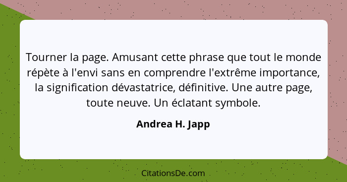 Tourner la page. Amusant cette phrase que tout le monde répète à l'envi sans en comprendre l'extrême importance, la signification dév... - Andrea H. Japp