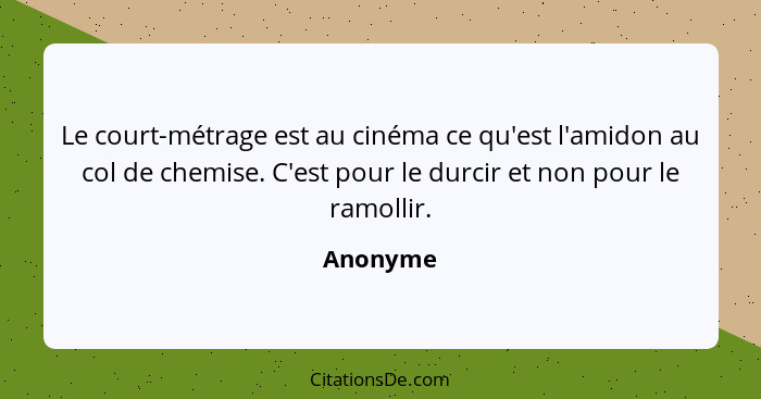 Le court-métrage est au cinéma ce qu'est l'amidon au col de chemise. C'est pour le durcir et non pour le ramollir.... - Anonyme