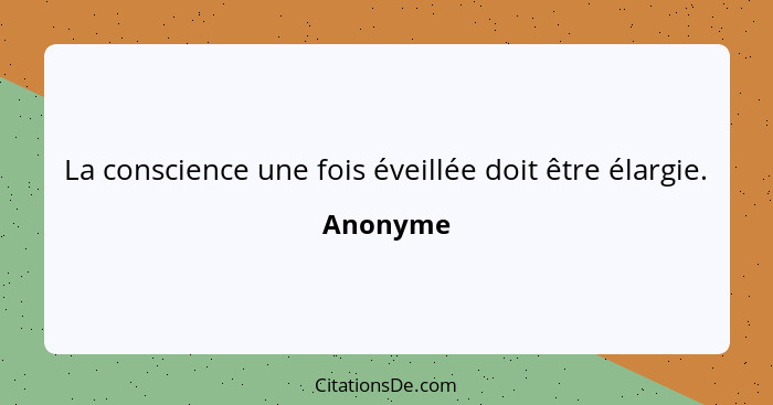 La conscience une fois éveillée doit être élargie.... - Anonyme