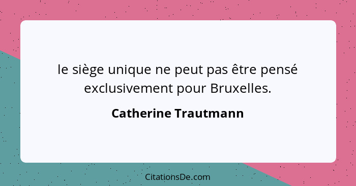 le siège unique ne peut pas être pensé exclusivement pour Bruxelles.... - Catherine Trautmann