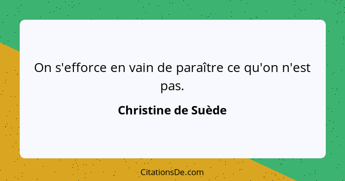 On s'efforce en vain de paraître ce qu'on n'est pas.... - Christine de Suède