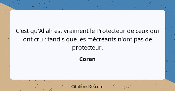 C'est qu'Allah est vraiment le Protecteur de ceux qui ont cru ; tandis que les mécréants n'ont pas de protecteur.... - Coran