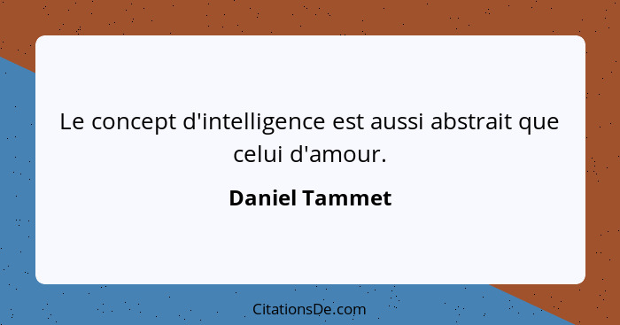 Le concept d'intelligence est aussi abstrait que celui d'amour.... - Daniel Tammet