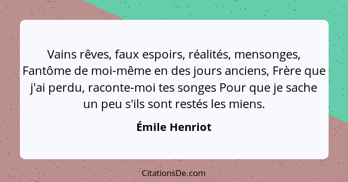 Vains rêves, faux espoirs, réalités, mensonges, Fantôme de moi-même en des jours anciens, Frère que j'ai perdu, raconte-moi tes songes... - Émile Henriot