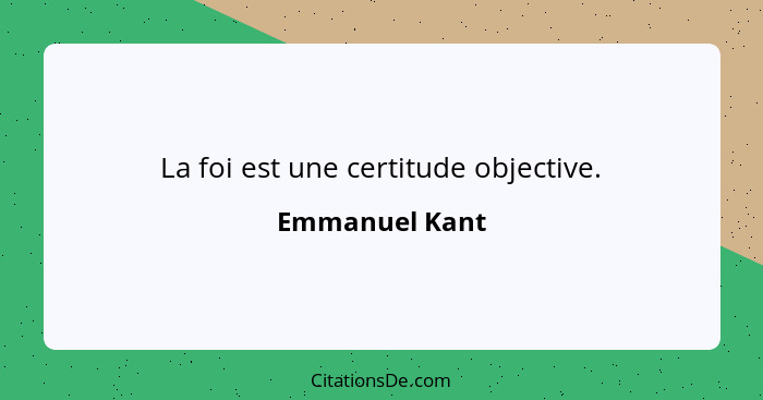 La foi est une certitude objective.... - Emmanuel Kant