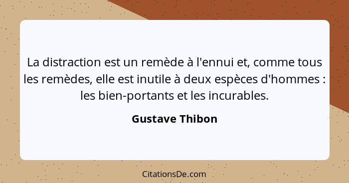 La distraction est un remède à l'ennui et, comme tous les remèdes, elle est inutile à deux espèces d'hommes : les bien-portants... - Gustave Thibon