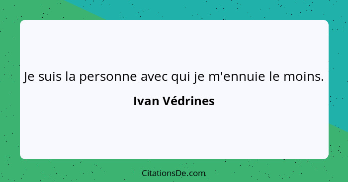 Je suis la personne avec qui je m'ennuie le moins.... - Ivan Védrines