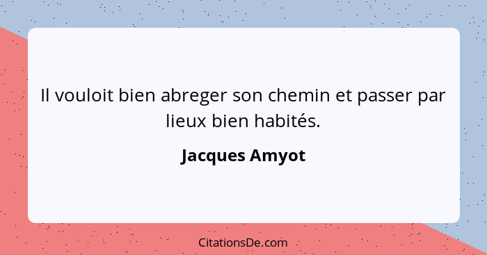 Il vouloit bien abreger son chemin et passer par lieux bien habités.... - Jacques Amyot