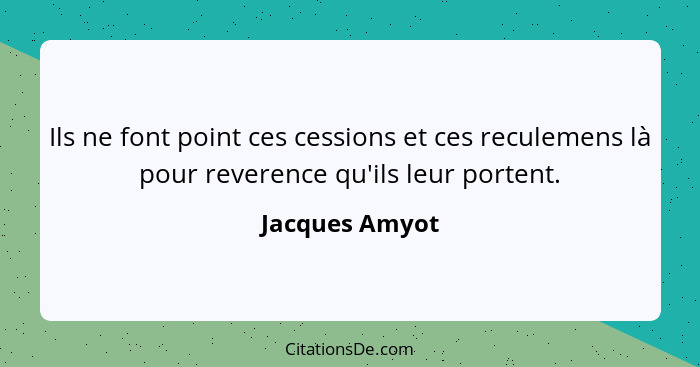 Ils ne font point ces cessions et ces reculemens là pour reverence qu'ils leur portent.... - Jacques Amyot