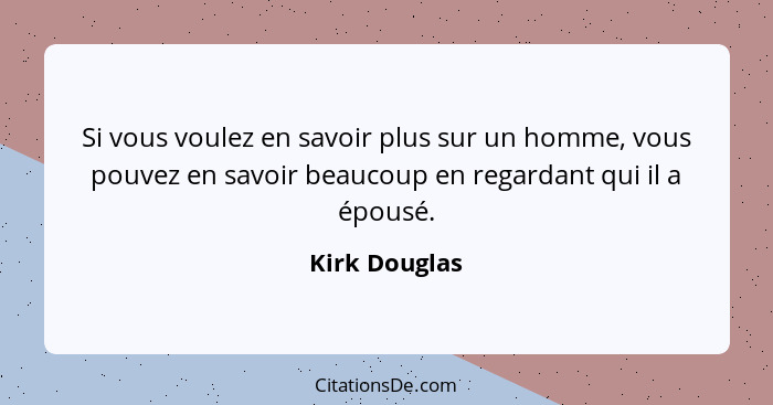 Si vous voulez en savoir plus sur un homme, vous pouvez en savoir beaucoup en regardant qui il a épousé.... - Kirk Douglas