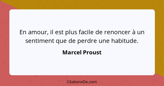 En amour, il est plus facile de renoncer à un sentiment que de perdre une habitude.... - Marcel Proust