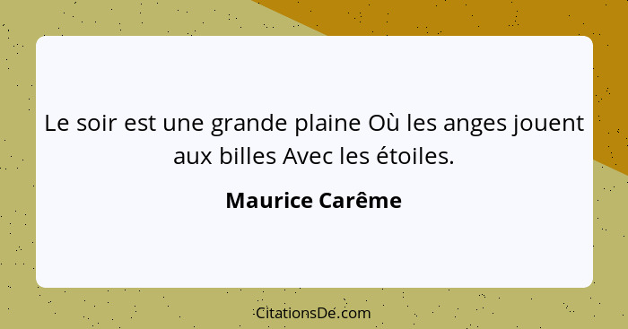 Le soir est une grande plaine Où les anges jouent aux billes Avec les étoiles.... - Maurice Carême