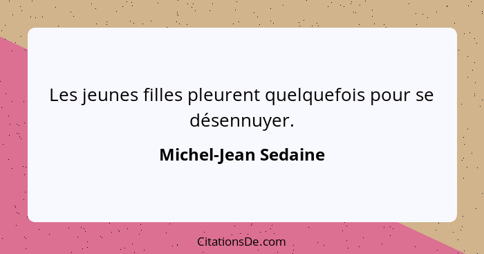 Les jeunes filles pleurent quelquefois pour se désennuyer.... - Michel-Jean Sedaine