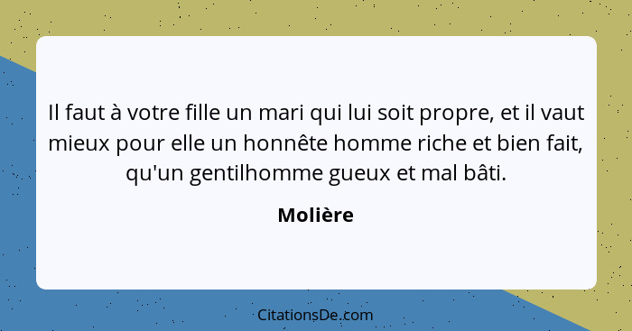 Il faut à votre fille un mari qui lui soit propre, et il vaut mieux pour elle un honnête homme riche et bien fait, qu'un gentilhomme gueux e... - Molière