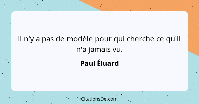 Il n'y a pas de modèle pour qui cherche ce qu'il n'a jamais vu.... - Paul Éluard