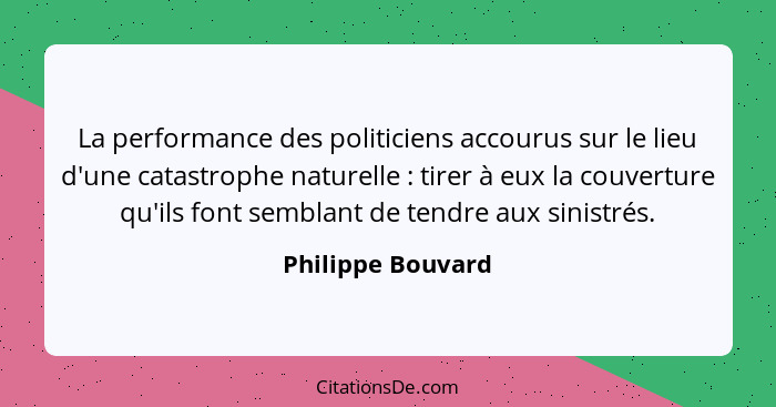 La performance des politiciens accourus sur le lieu d'une catastrophe naturelle : tirer à eux la couverture qu'ils font sembla... - Philippe Bouvard