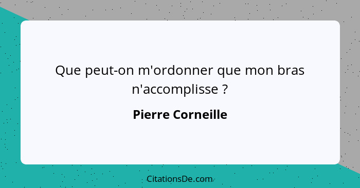 Que peut-on m'ordonner que mon bras n'accomplisse ?... - Pierre Corneille