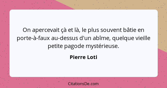 On apercevait çà et là, le plus souvent bâtie en porte-à-faux au-dessus d'un abîme, quelque vieille petite pagode mystérieuse.... - Pierre Loti