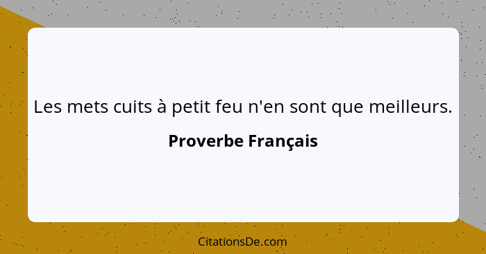 Les mets cuits à petit feu n'en sont que meilleurs.... - Proverbe Français