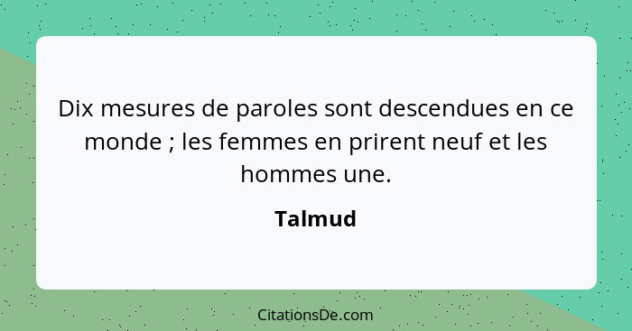 Dix mesures de paroles sont descendues en ce monde ; les femmes en prirent neuf et les hommes une.... - Talmud