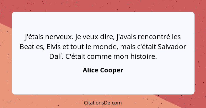 J'étais nerveux. Je veux dire, j'avais rencontré les Beatles, Elvis et tout le monde, mais c'était Salvador Dalí. C'était comme mon his... - Alice Cooper