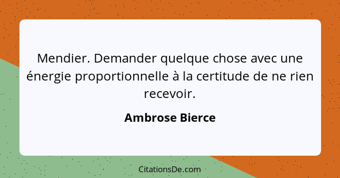 Mendier. Demander quelque chose avec une énergie proportionnelle à la certitude de ne rien recevoir.... - Ambrose Bierce