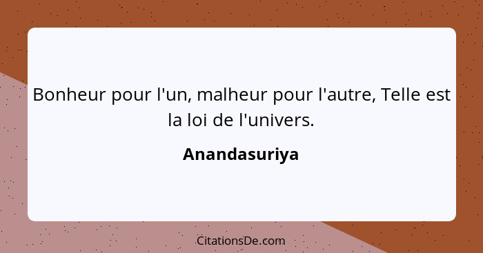 Bonheur pour l'un, malheur pour l'autre, Telle est la loi de l'univers.... - Anandasuriya