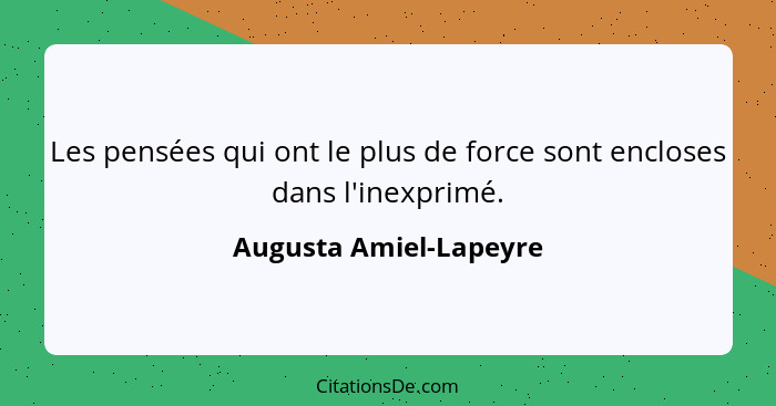 Les pensées qui ont le plus de force sont encloses dans l'inexprimé.... - Augusta Amiel-Lapeyre