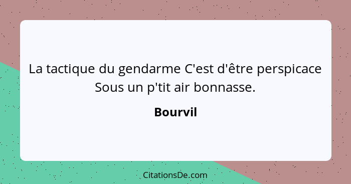 La tactique du gendarme C'est d'être perspicace Sous un p'tit air bonnasse.... - Bourvil