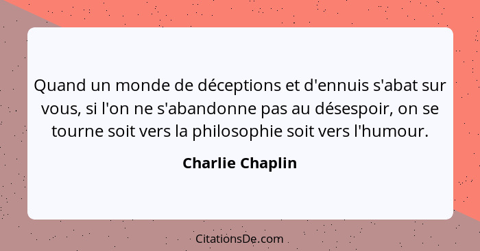 Quand un monde de déceptions et d'ennuis s'abat sur vous, si l'on ne s'abandonne pas au désespoir, on se tourne soit vers la philoso... - Charlie Chaplin