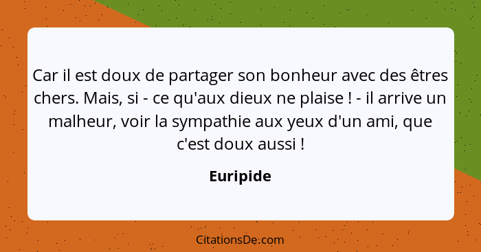 Car il est doux de partager son bonheur avec des êtres chers. Mais, si - ce qu'aux dieux ne plaise ! - il arrive un malheur, voir la s... - Euripide