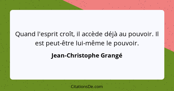 Quand l'esprit croît, il accède déjà au pouvoir. Il est peut-être lui-même le pouvoir.... - Jean-Christophe Grangé